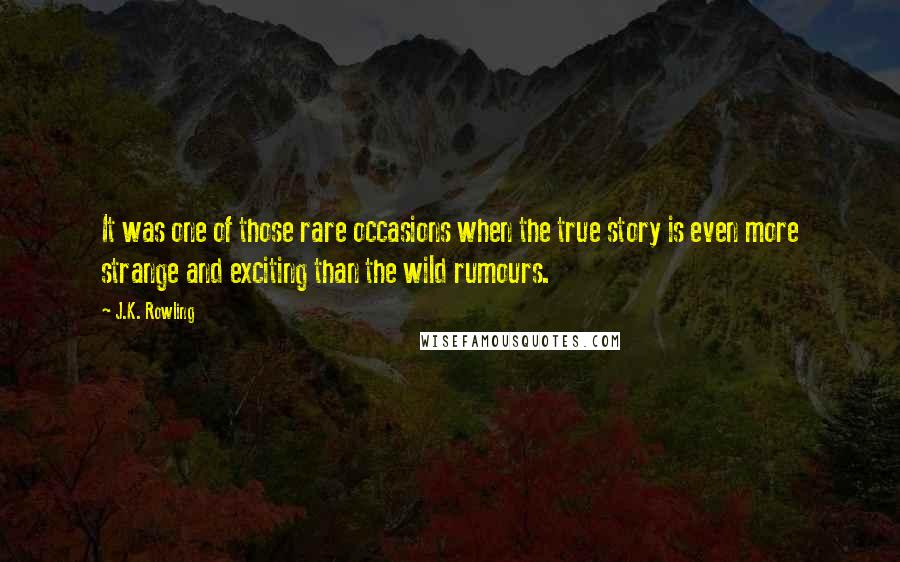 J.K. Rowling Quotes: It was one of those rare occasions when the true story is even more strange and exciting than the wild rumours.