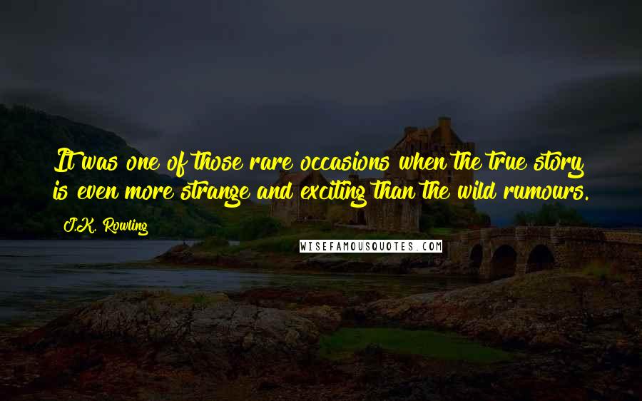 J.K. Rowling Quotes: It was one of those rare occasions when the true story is even more strange and exciting than the wild rumours.