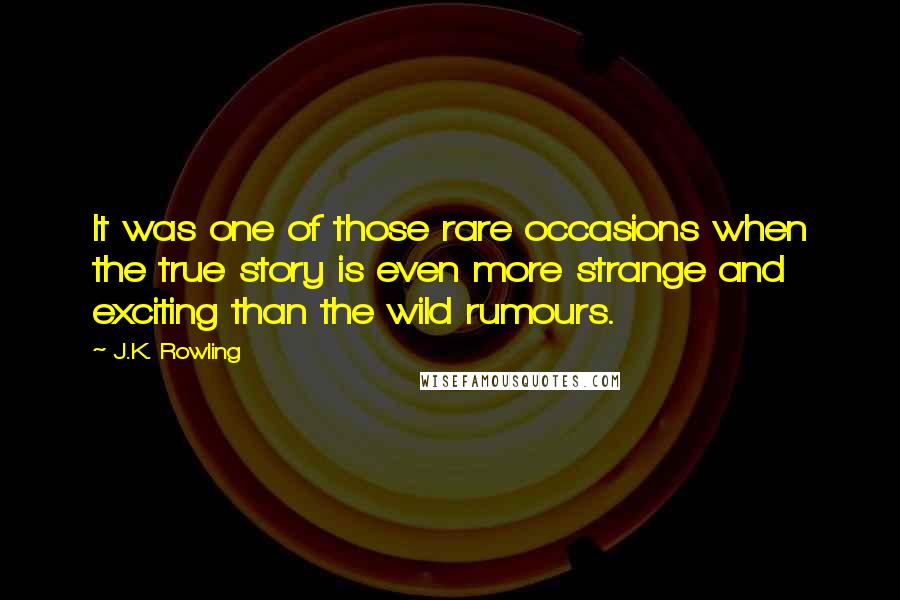 J.K. Rowling Quotes: It was one of those rare occasions when the true story is even more strange and exciting than the wild rumours.