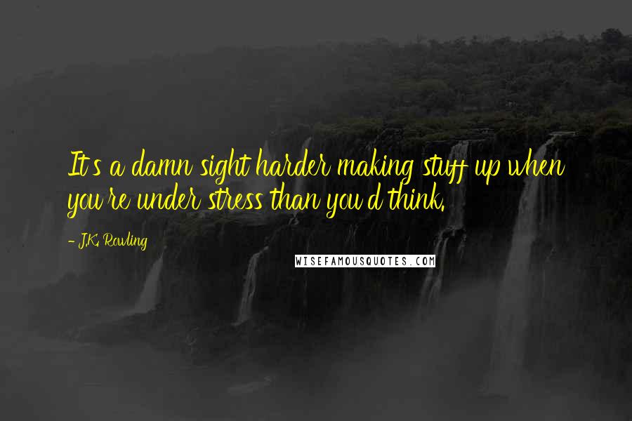 J.K. Rowling Quotes: It's a damn sight harder making stuff up when you're under stress than you'd think.