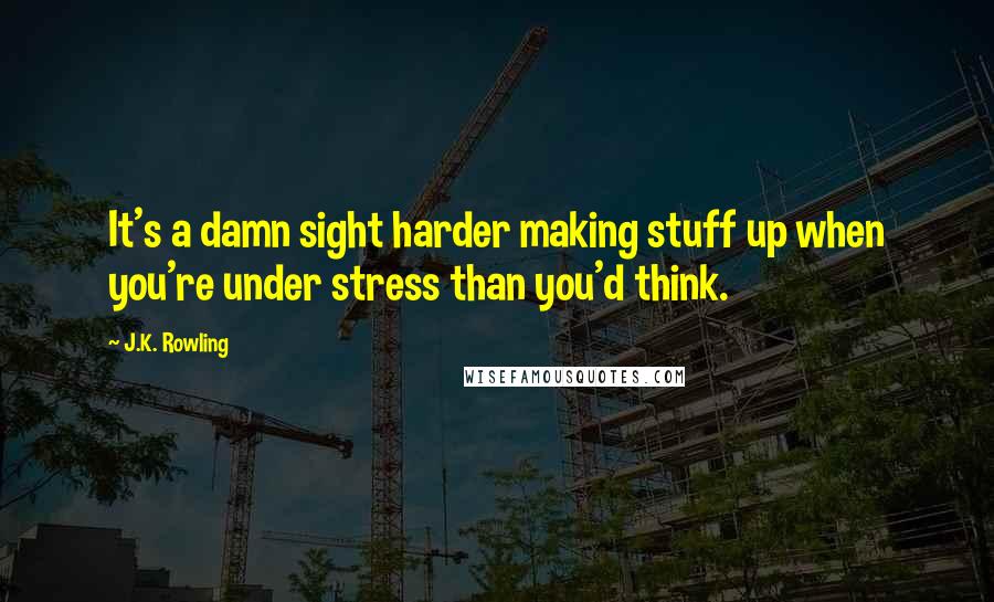 J.K. Rowling Quotes: It's a damn sight harder making stuff up when you're under stress than you'd think.