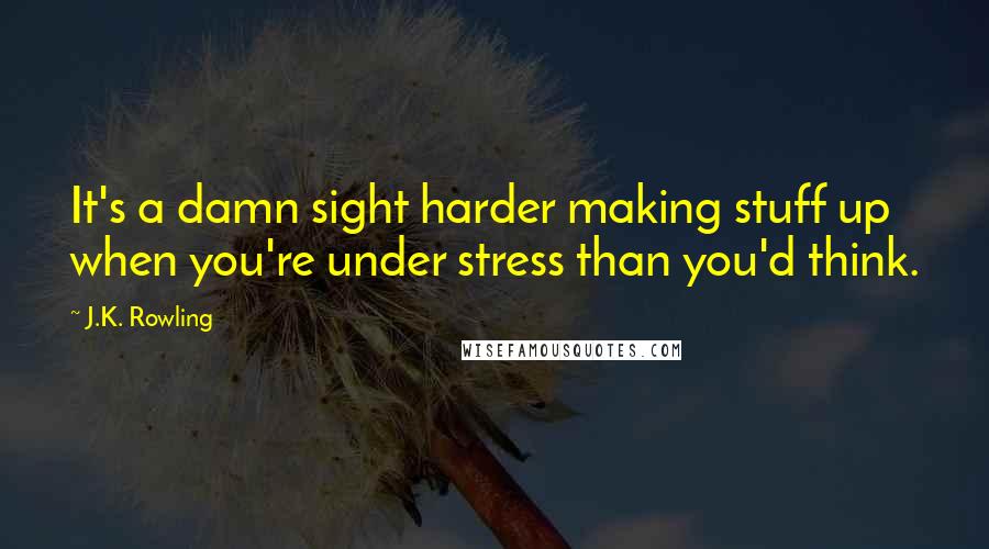 J.K. Rowling Quotes: It's a damn sight harder making stuff up when you're under stress than you'd think.