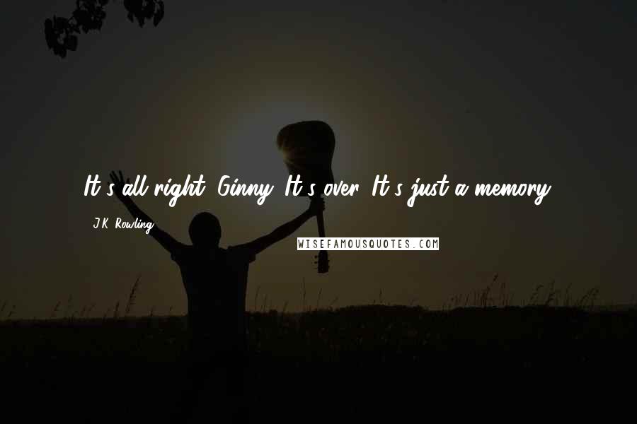 J.K. Rowling Quotes: It's all right, Ginny. It's over. It's just a memory.