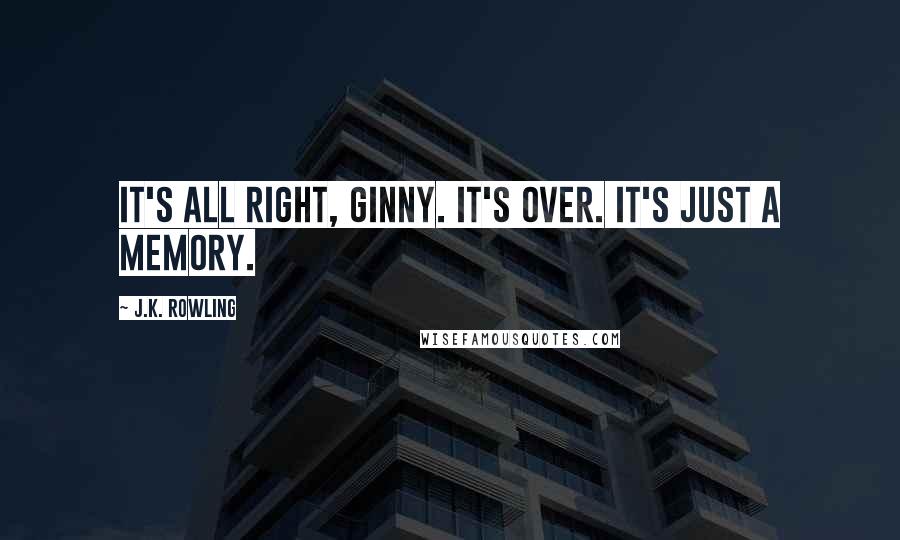 J.K. Rowling Quotes: It's all right, Ginny. It's over. It's just a memory.