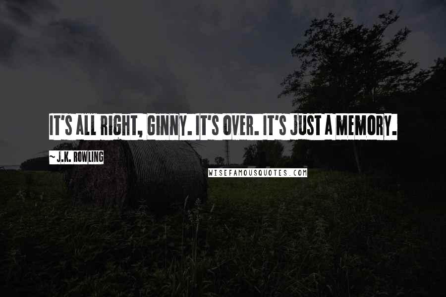 J.K. Rowling Quotes: It's all right, Ginny. It's over. It's just a memory.