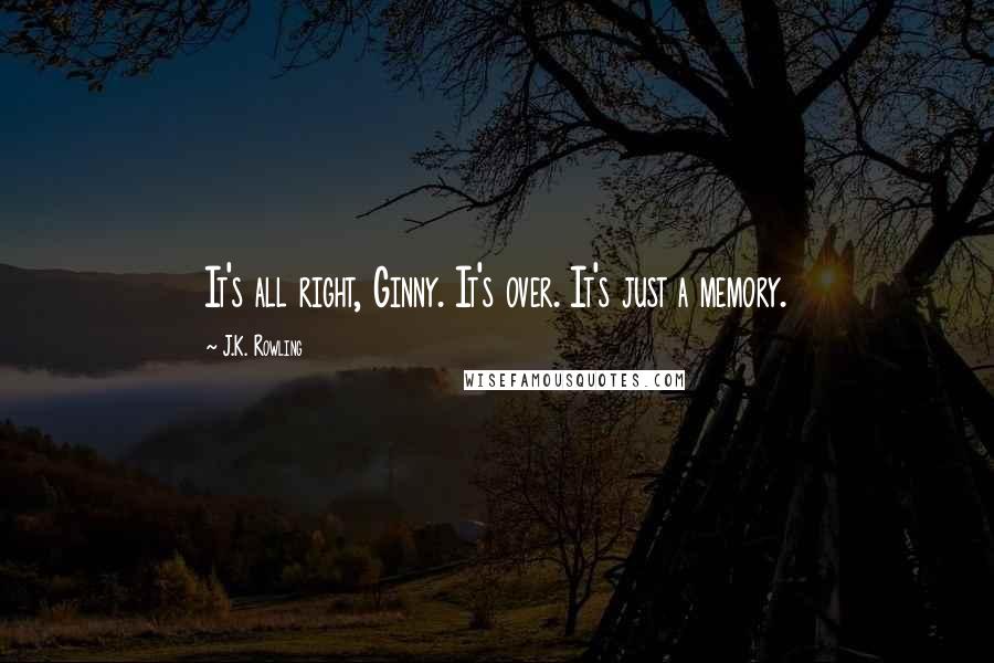 J.K. Rowling Quotes: It's all right, Ginny. It's over. It's just a memory.