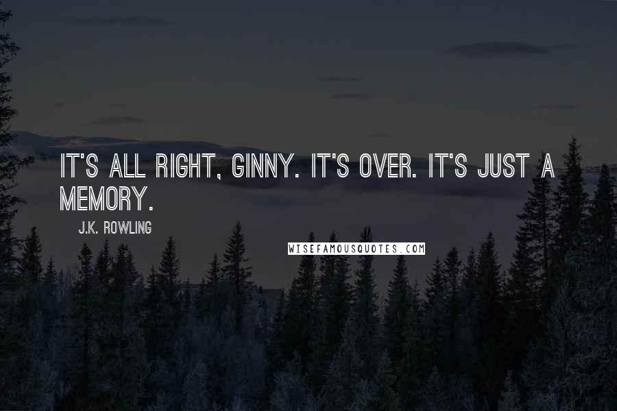 J.K. Rowling Quotes: It's all right, Ginny. It's over. It's just a memory.