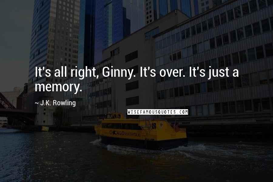 J.K. Rowling Quotes: It's all right, Ginny. It's over. It's just a memory.