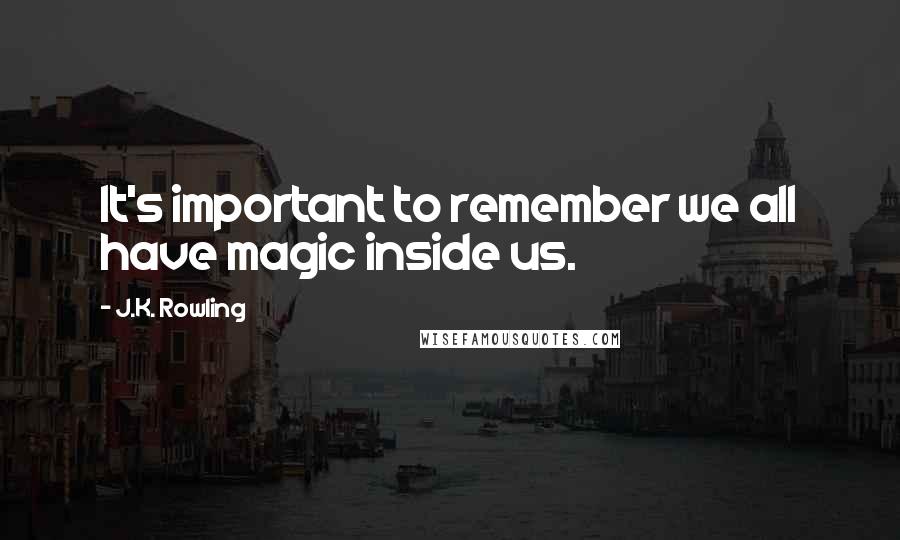 J.K. Rowling Quotes: It's important to remember we all have magic inside us.