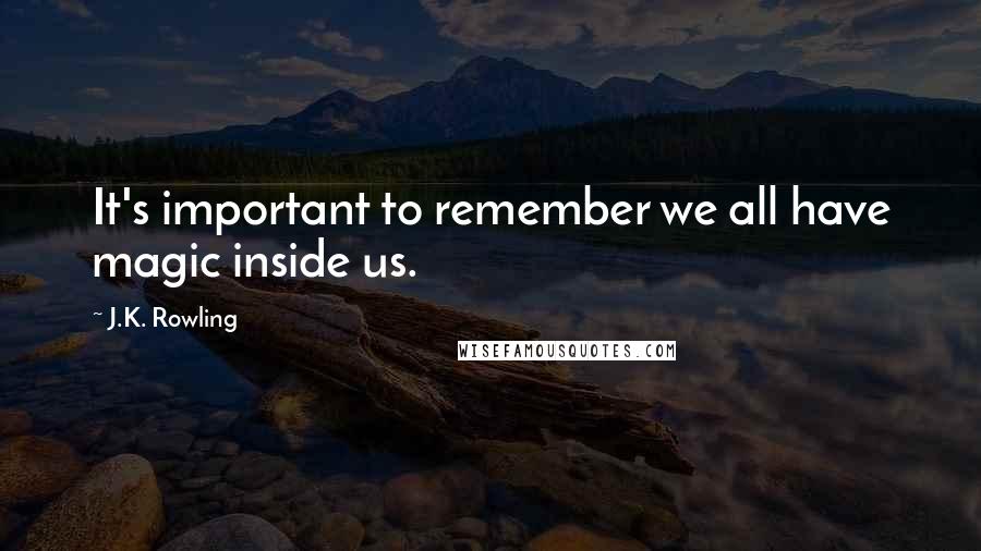 J.K. Rowling Quotes: It's important to remember we all have magic inside us.