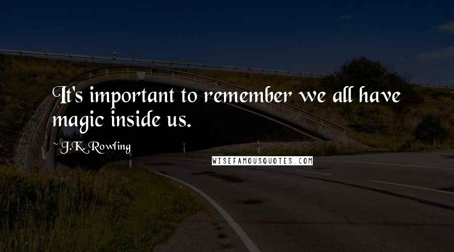 J.K. Rowling Quotes: It's important to remember we all have magic inside us.