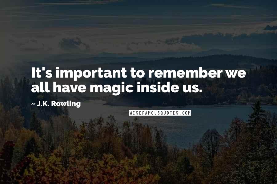 J.K. Rowling Quotes: It's important to remember we all have magic inside us.