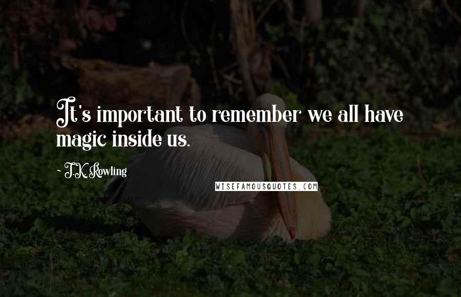 J.K. Rowling Quotes: It's important to remember we all have magic inside us.