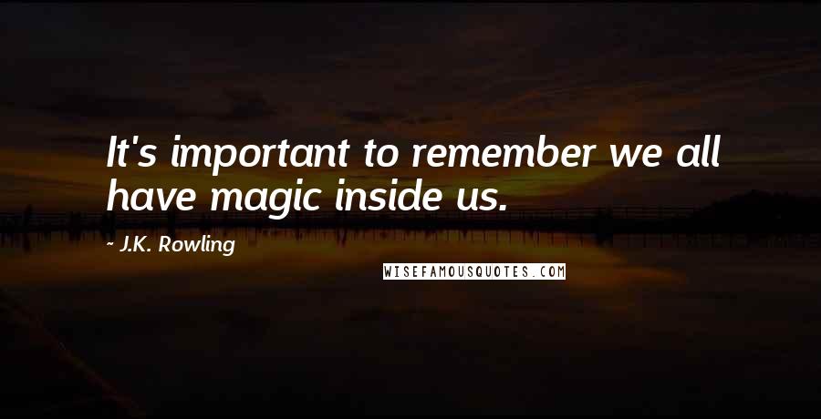 J.K. Rowling Quotes: It's important to remember we all have magic inside us.