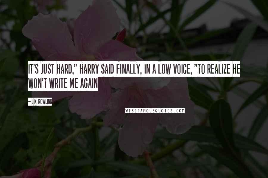 J.K. Rowling Quotes: It's just hard," Harry said finally, in a low voice, "to realize he won't write me again