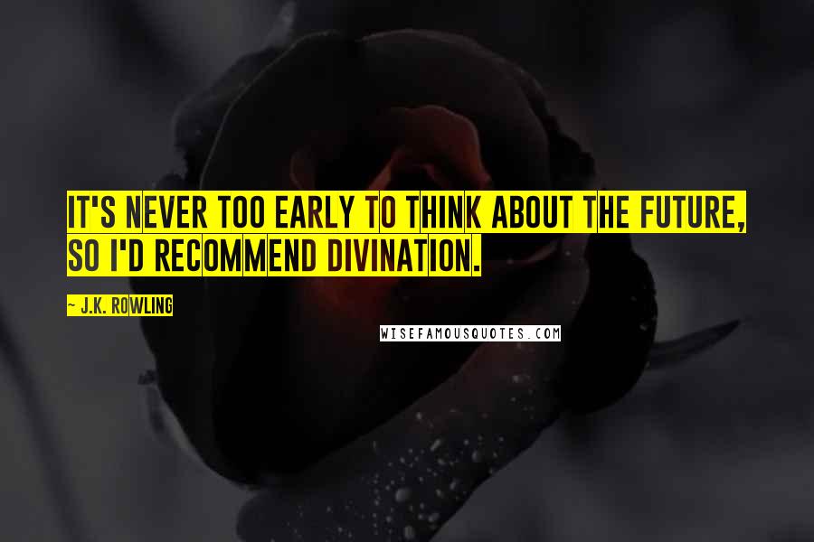 J.K. Rowling Quotes: It's never too early to think about the future, so I'd recommend Divination.