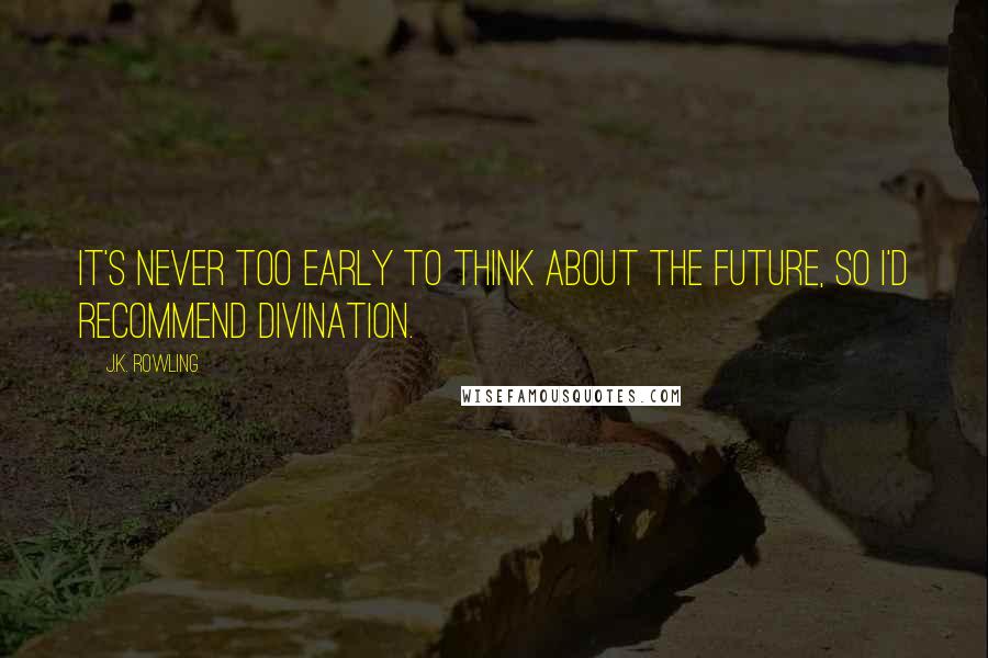 J.K. Rowling Quotes: It's never too early to think about the future, so I'd recommend Divination.