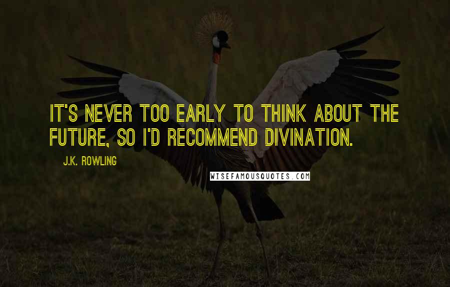 J.K. Rowling Quotes: It's never too early to think about the future, so I'd recommend Divination.