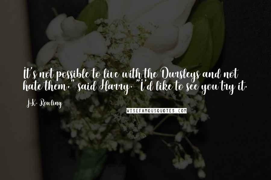 J.K. Rowling Quotes: It's not possible to live with the Dursleys and not hate them," said Harry. "I'd like to see you try it.