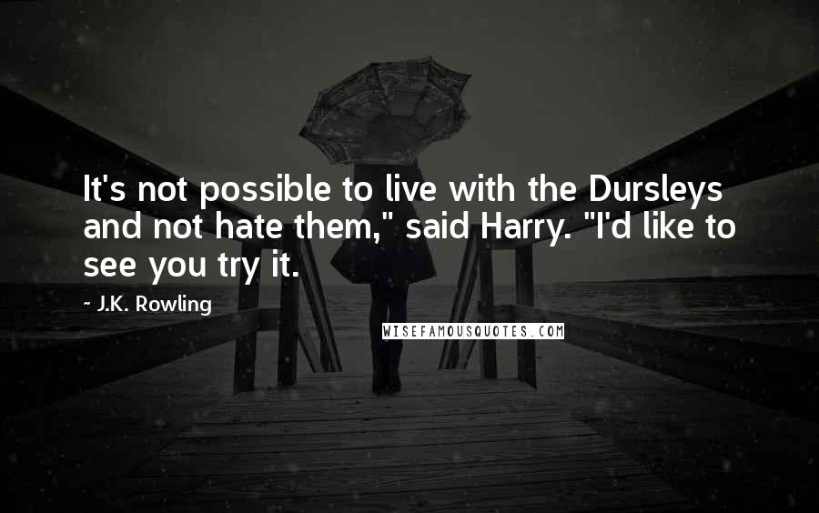 J.K. Rowling Quotes: It's not possible to live with the Dursleys and not hate them," said Harry. "I'd like to see you try it.