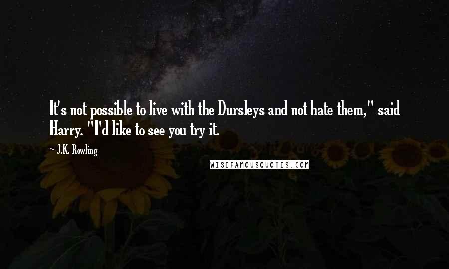 J.K. Rowling Quotes: It's not possible to live with the Dursleys and not hate them," said Harry. "I'd like to see you try it.