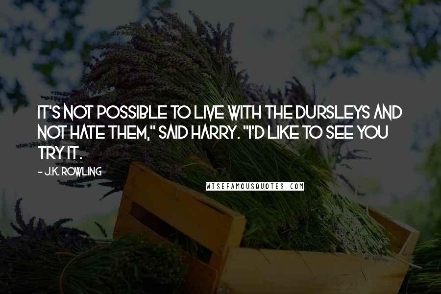 J.K. Rowling Quotes: It's not possible to live with the Dursleys and not hate them," said Harry. "I'd like to see you try it.