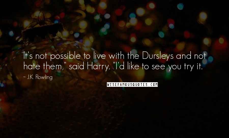 J.K. Rowling Quotes: It's not possible to live with the Dursleys and not hate them," said Harry. "I'd like to see you try it.