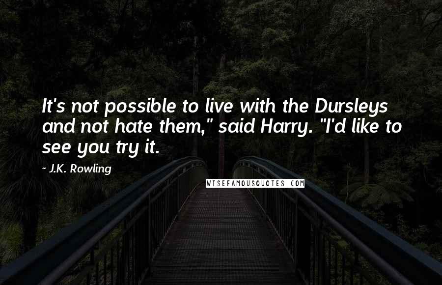 J.K. Rowling Quotes: It's not possible to live with the Dursleys and not hate them," said Harry. "I'd like to see you try it.