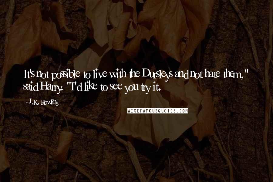 J.K. Rowling Quotes: It's not possible to live with the Dursleys and not hate them," said Harry. "I'd like to see you try it.