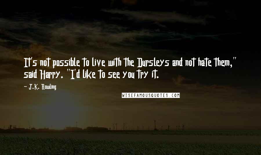 J.K. Rowling Quotes: It's not possible to live with the Dursleys and not hate them," said Harry. "I'd like to see you try it.