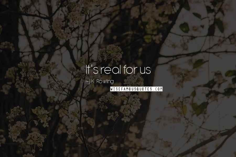J.K. Rowling Quotes: It's real for us
