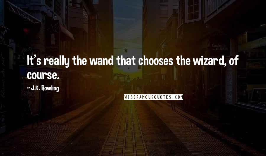 J.K. Rowling Quotes: It's really the wand that chooses the wizard, of course.