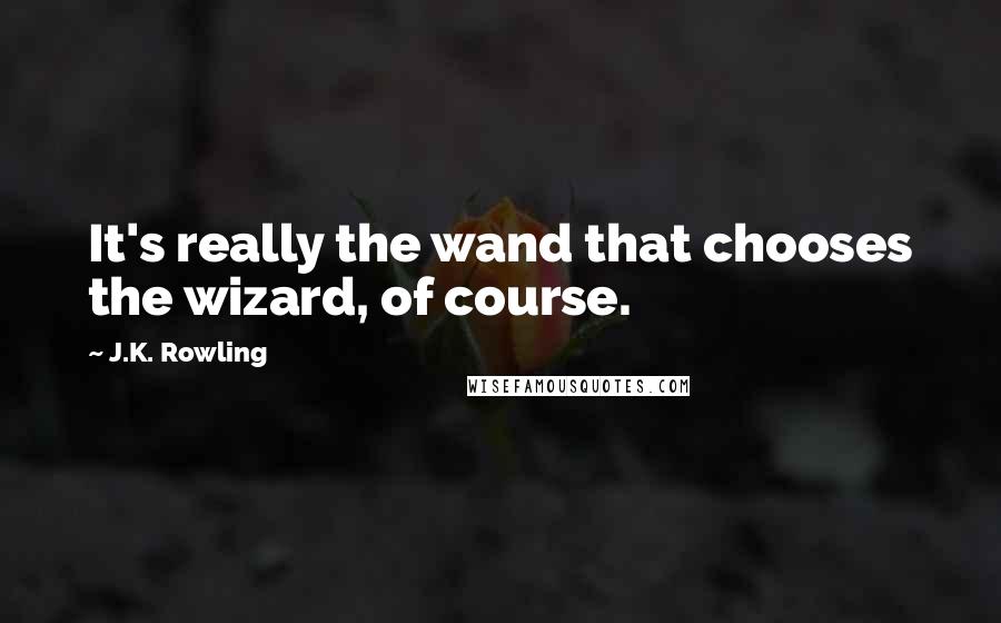 J.K. Rowling Quotes: It's really the wand that chooses the wizard, of course.