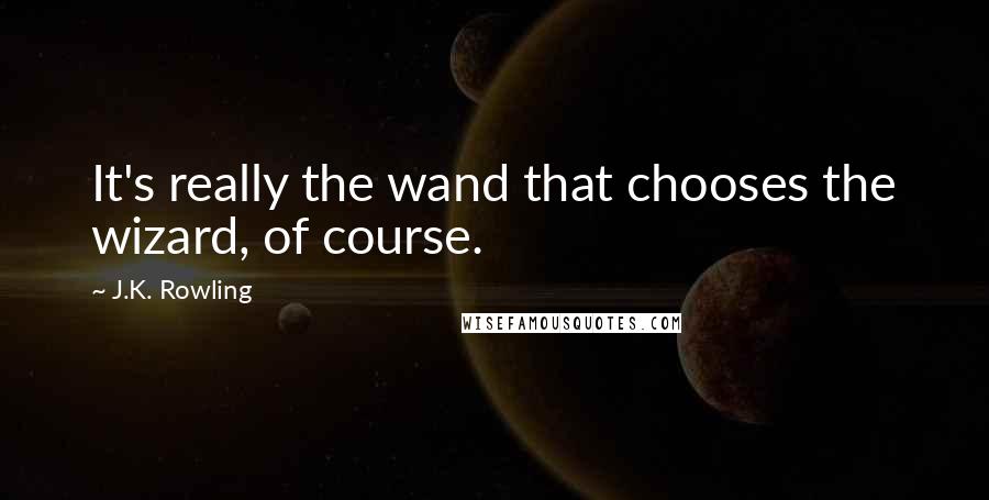 J.K. Rowling Quotes: It's really the wand that chooses the wizard, of course.