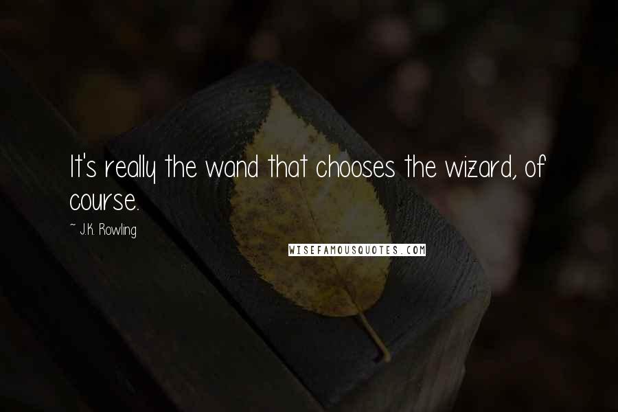 J.K. Rowling Quotes: It's really the wand that chooses the wizard, of course.