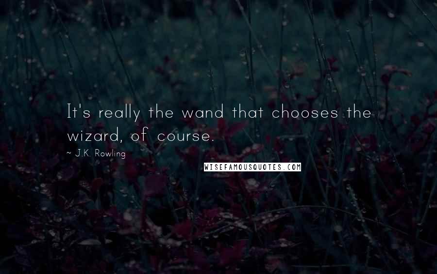 J.K. Rowling Quotes: It's really the wand that chooses the wizard, of course.