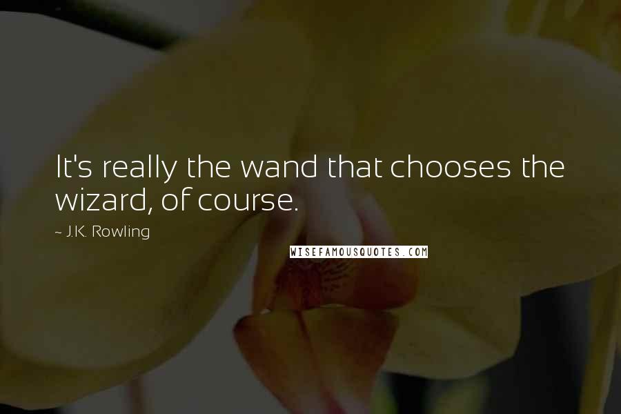 J.K. Rowling Quotes: It's really the wand that chooses the wizard, of course.