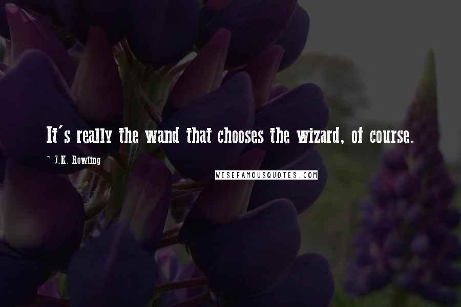 J.K. Rowling Quotes: It's really the wand that chooses the wizard, of course.