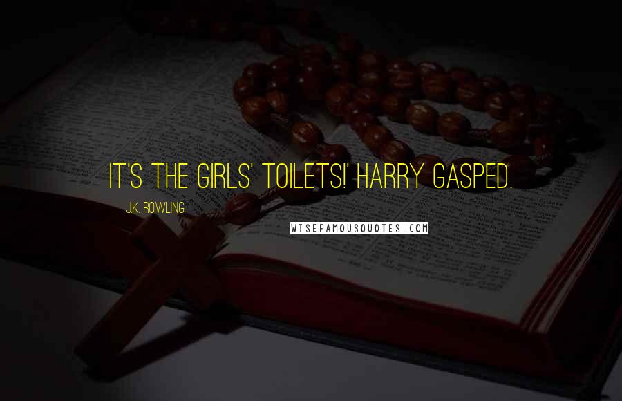 J.K. Rowling Quotes: It's the girls' toilets!' Harry gasped.
