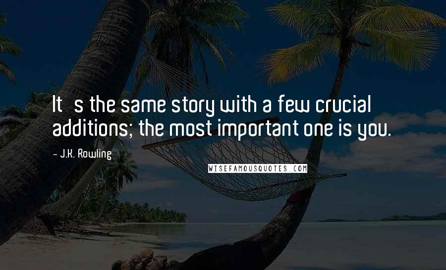 J.K. Rowling Quotes: It's the same story with a few crucial additions; the most important one is you.