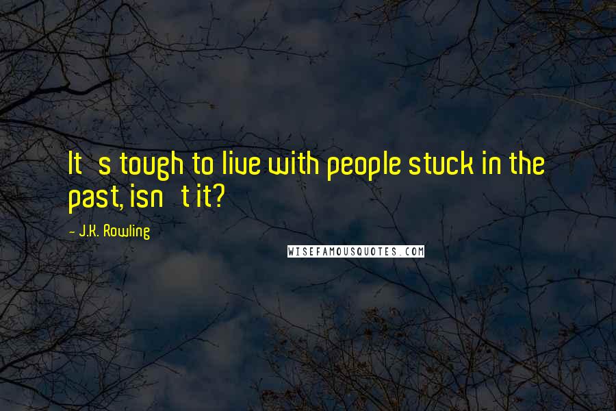 J.K. Rowling Quotes: It's tough to live with people stuck in the past, isn't it?