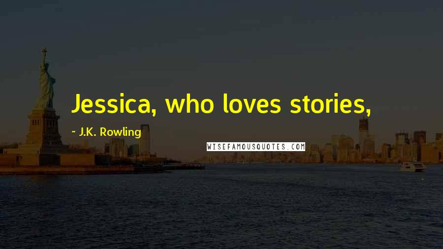 J.K. Rowling Quotes: Jessica, who loves stories,
