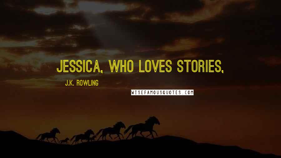 J.K. Rowling Quotes: Jessica, who loves stories,