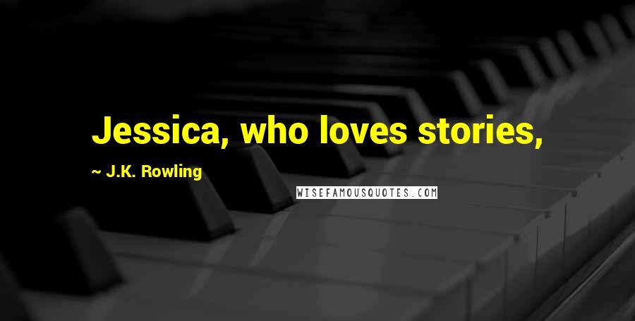 J.K. Rowling Quotes: Jessica, who loves stories,