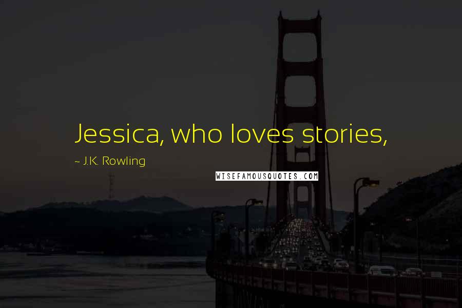 J.K. Rowling Quotes: Jessica, who loves stories,