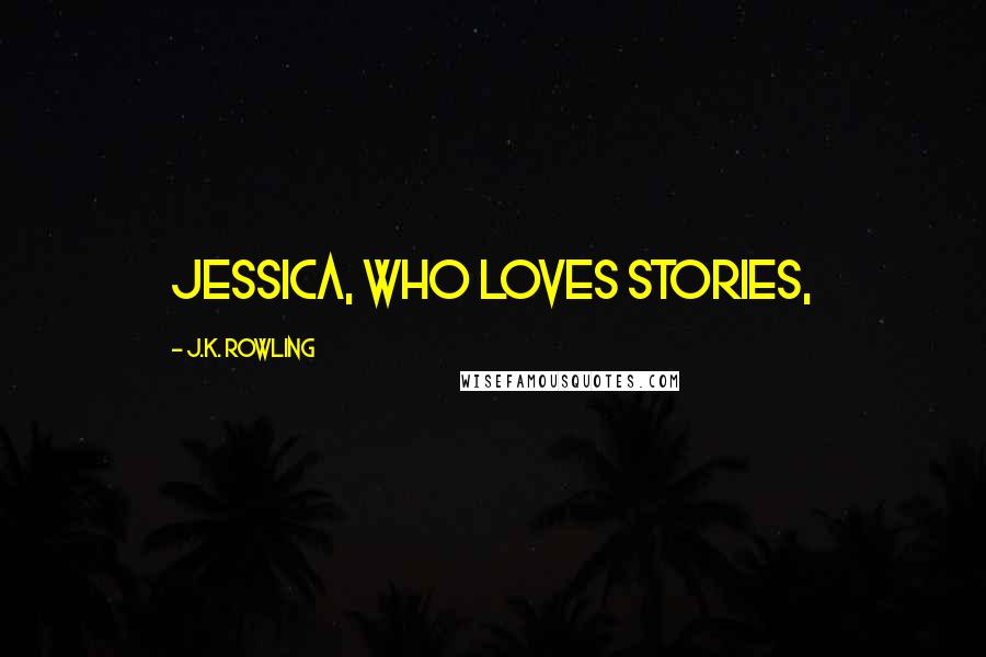 J.K. Rowling Quotes: Jessica, who loves stories,