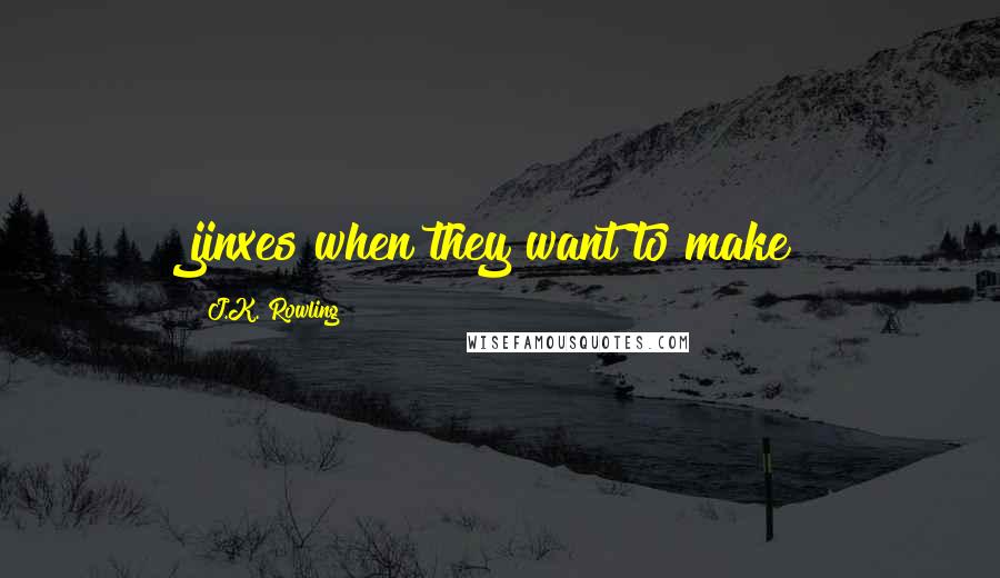 J.K. Rowling Quotes: jinxes when they want to make