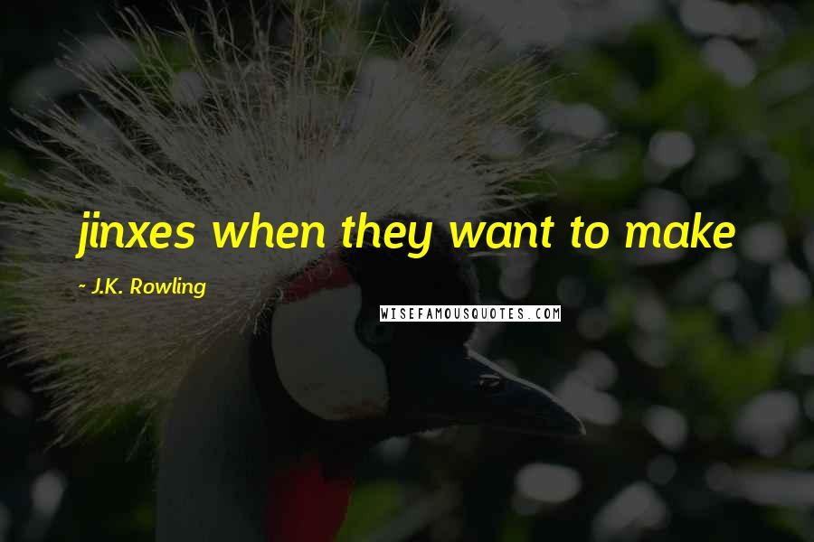 J.K. Rowling Quotes: jinxes when they want to make
