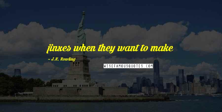 J.K. Rowling Quotes: jinxes when they want to make