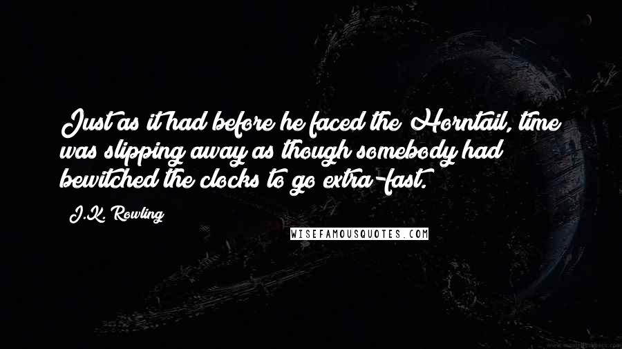 J.K. Rowling Quotes: Just as it had before he faced the Horntail, time was slipping away as though somebody had bewitched the clocks to go extra-fast.